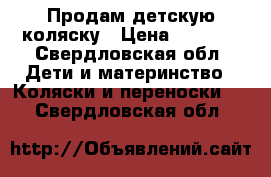 Продам детскую коляску › Цена ­ 6 500 - Свердловская обл. Дети и материнство » Коляски и переноски   . Свердловская обл.